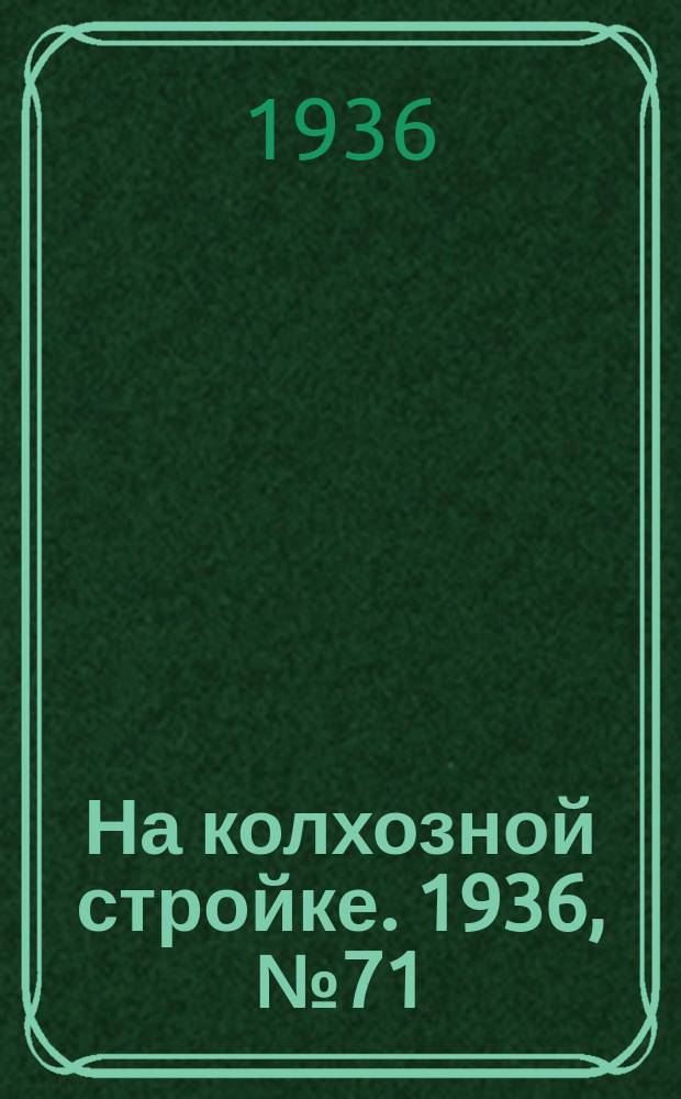 На колхозной стройке. 1936, № 71 (1001) (2 апр.)