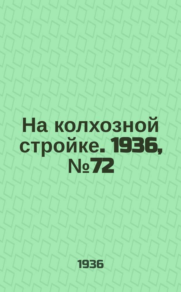 На колхозной стройке. 1936, № 72 (1002) (3 апр.)