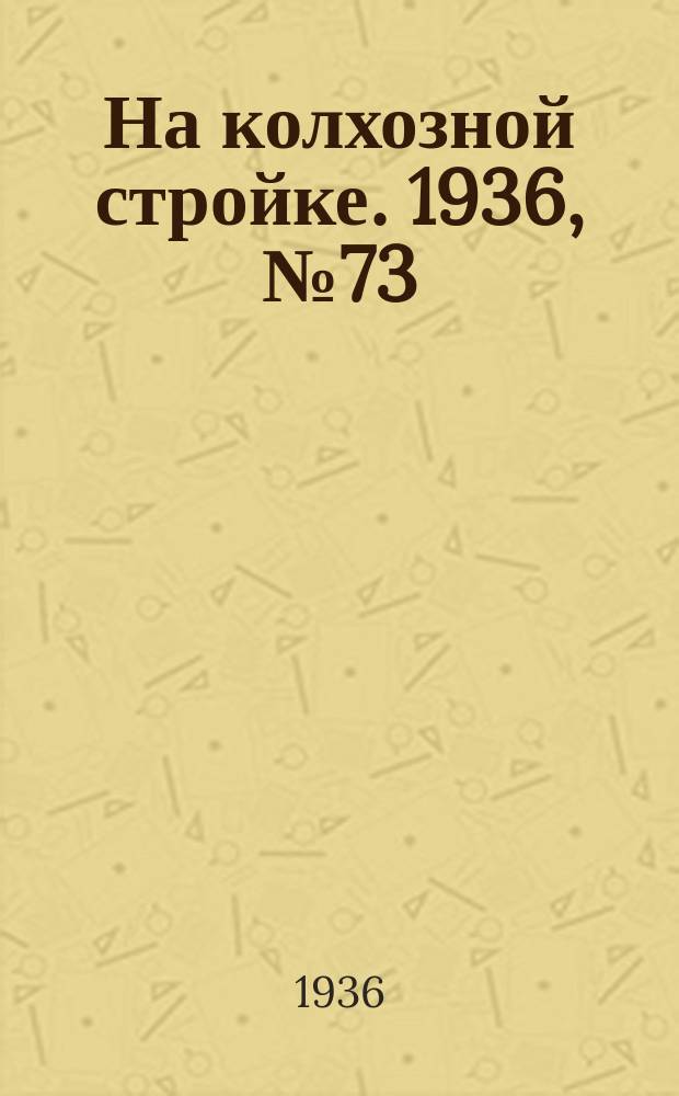 На колхозной стройке. 1936, № 73 (1003) (4 апр.)