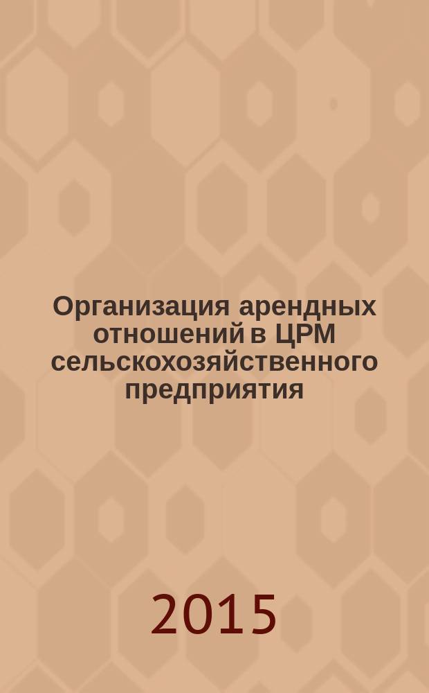 Организация арендных отношений в ЦРМ сельскохозяйственного предприятия : методические указания