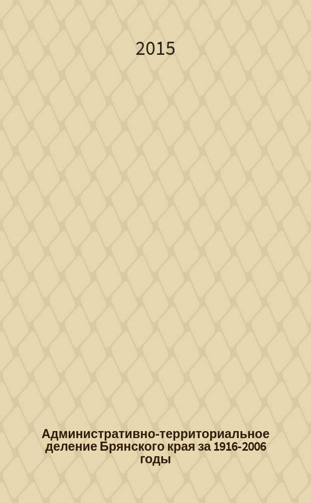 Административно-территориальное деление Брянского края за 1916-2006 годы : (историко-географический справочник). Т. 2, ч. 1