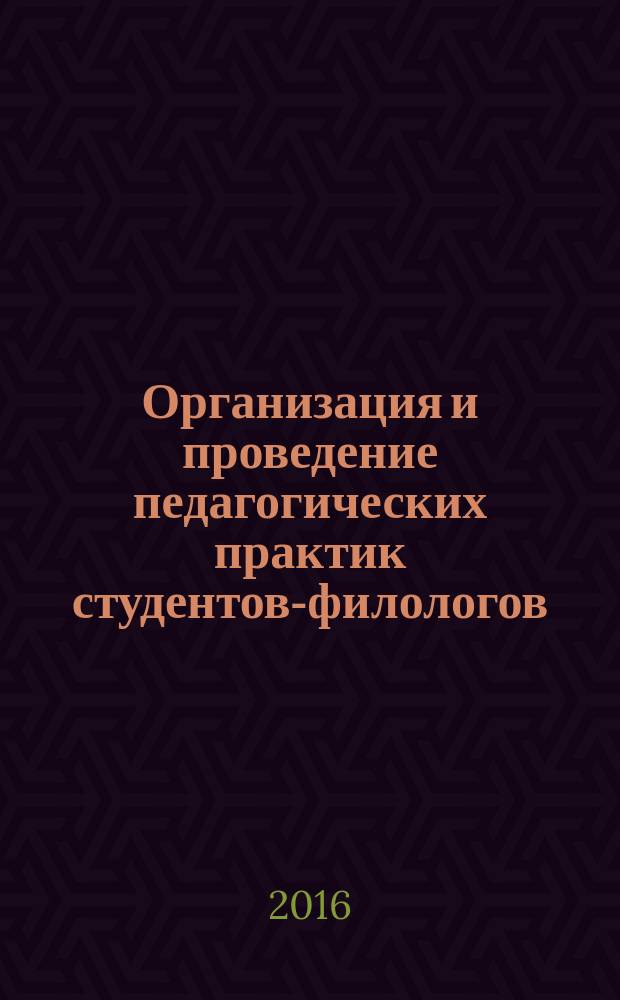 Организация и проведение педагогических практик студентов-филологов : учебное пособие для студентов высших учебных заведений, обучающихся по направлению подготовки: 45.04.01 - "Филология"
