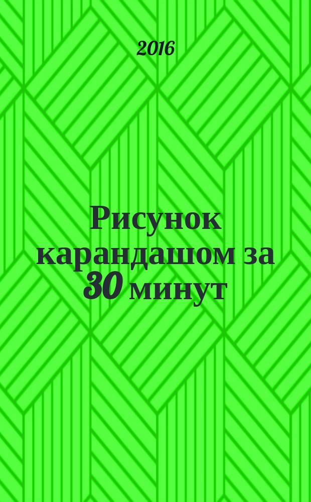 Рисунок карандашом за 30 минут : учебное пособие