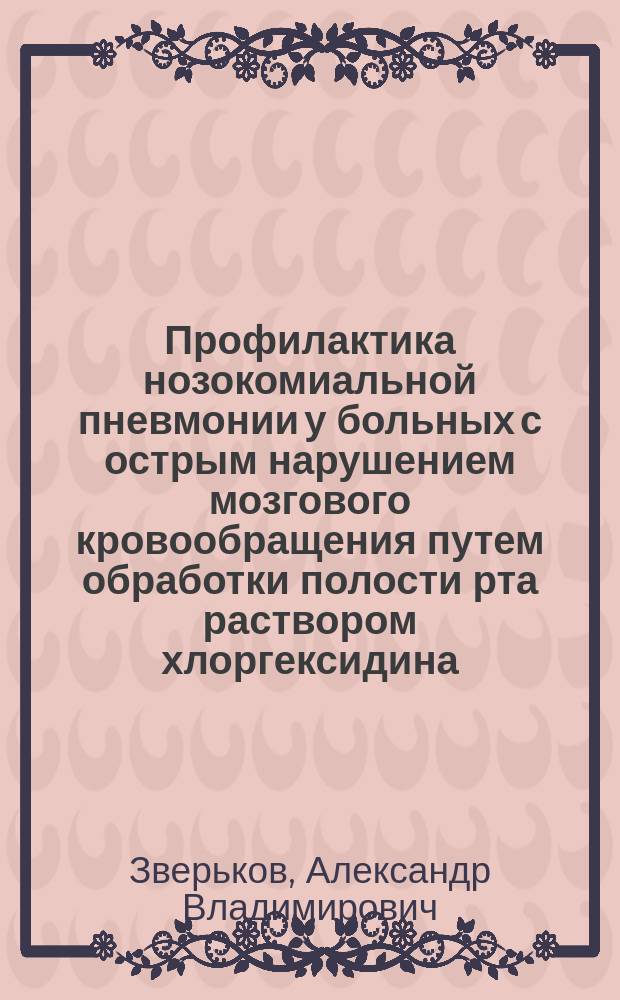 Профилактика нозокомиальной пневмонии у больных с острым нарушением мозгового кровообращения путем обработки полости рта раствором хлоргексидина : автореферат диссертации на соискание ученой степени кандидата медицинских наук : специальность 14.03.06 <Фармакология, клиническая фармакология>