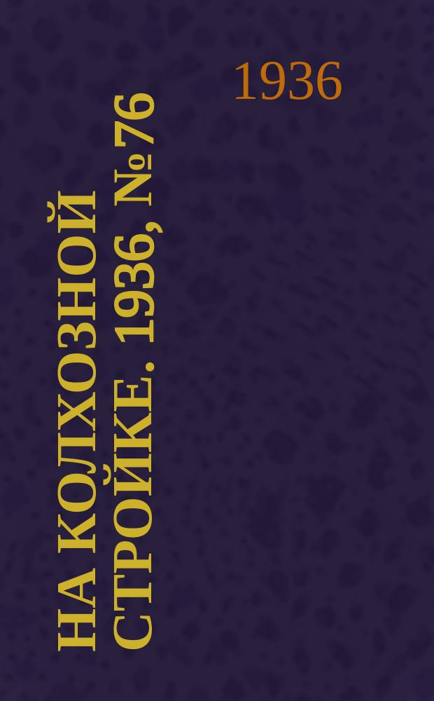 На колхозной стройке. 1936, № 76 (1006) (9 апр.)
