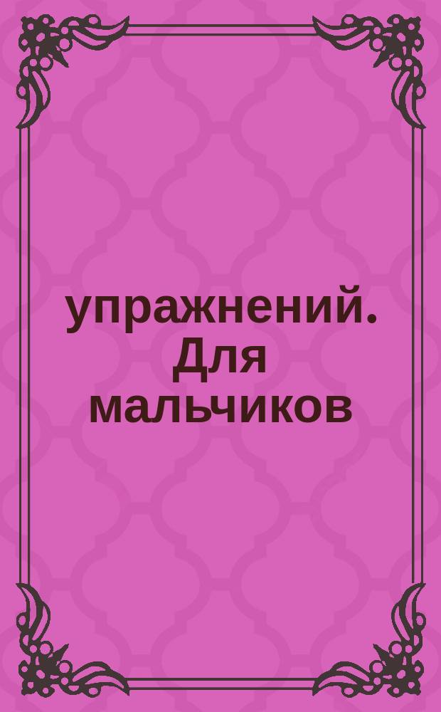 1000 упражнений. Для мальчиков : для занятий взрослых с детьми (текст читают взрослые) : для дошкольного возраста : 0+