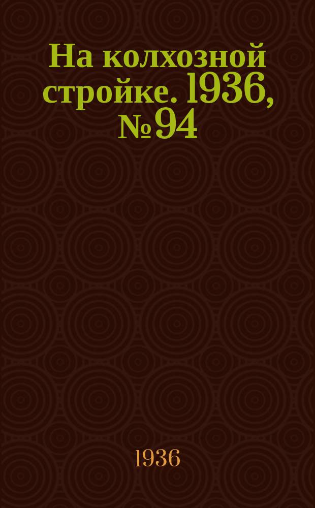 На колхозной стройке. 1936, № 94 (1024) (4 мая)