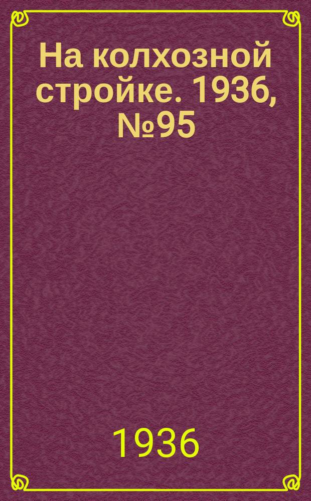 На колхозной стройке. 1936, № 95 (1025) (5 мая)