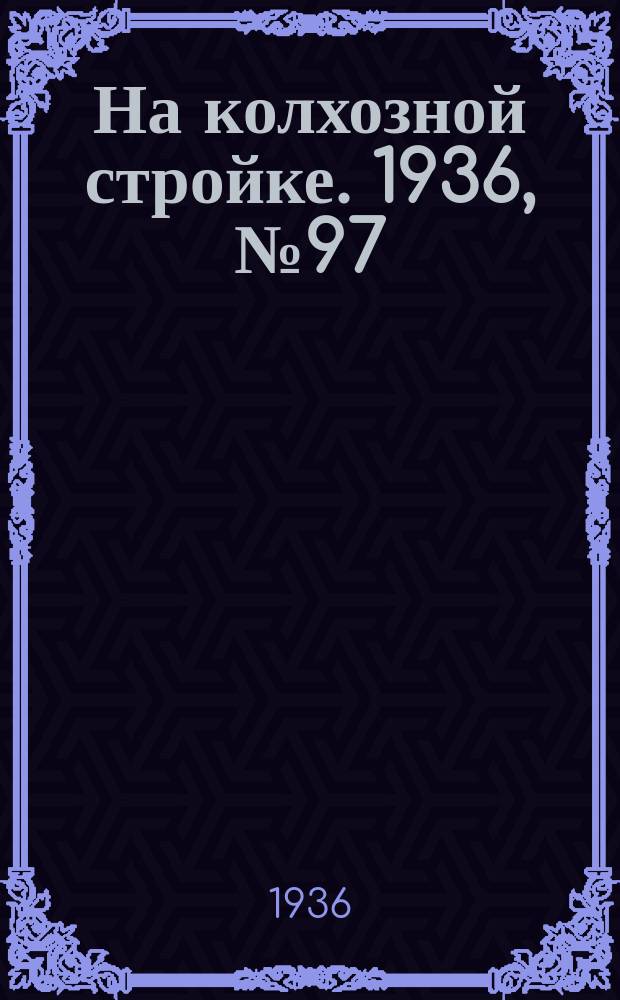 На колхозной стройке. 1936, № 97 (1027) (8 мая)