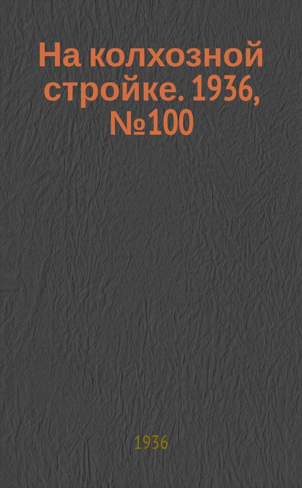 На колхозной стройке. 1936, № 100 (1030) (11 мая)