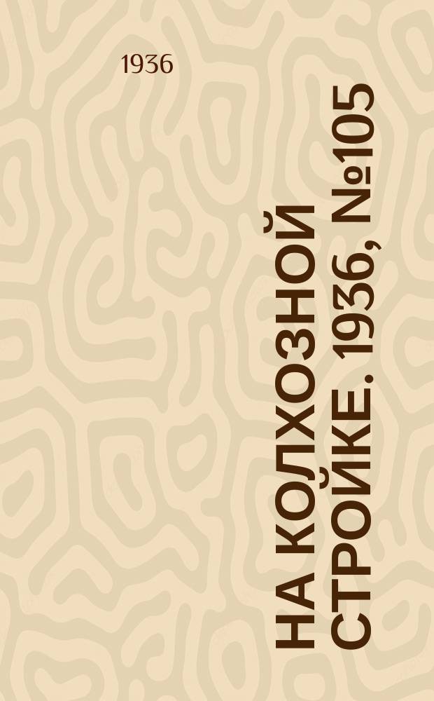 На колхозной стройке. 1936, № 105 (1035) (17 мая)