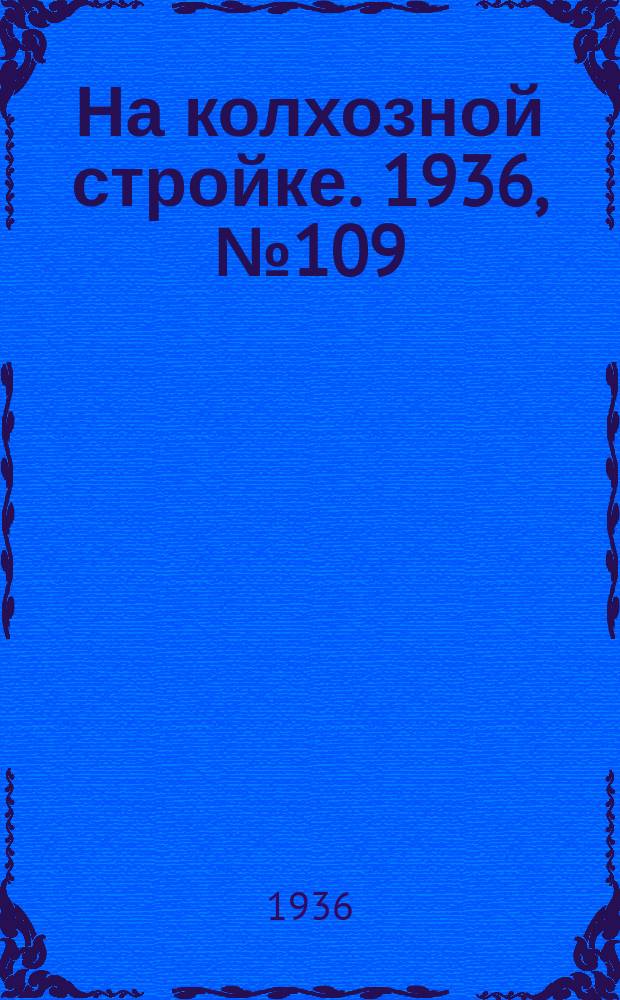 На колхозной стройке. 1936, № 109 (1039) (23 мая)