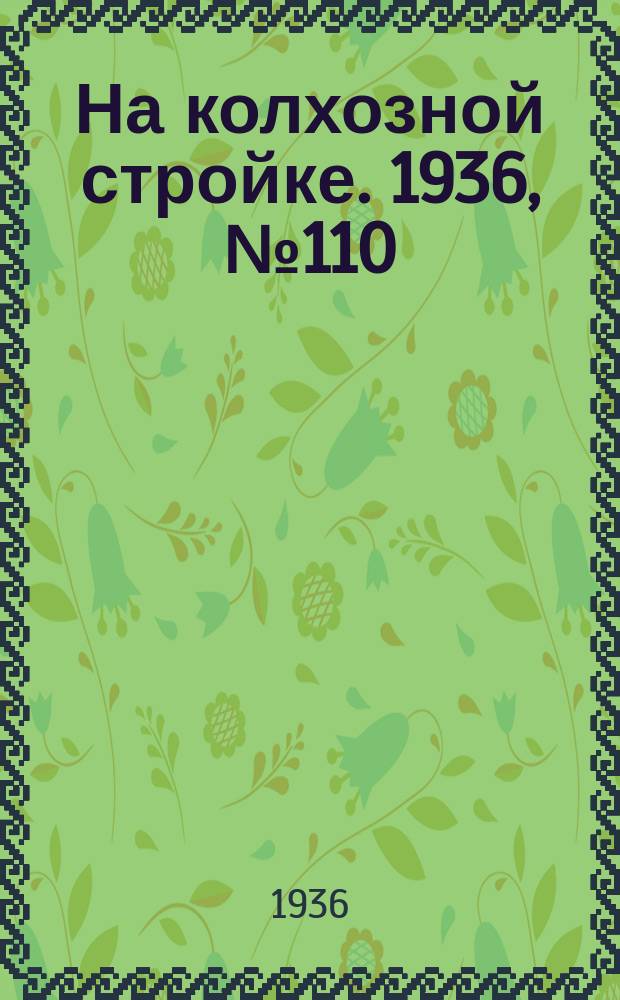 На колхозной стройке. 1936, № 110 (1040) (24 мая)