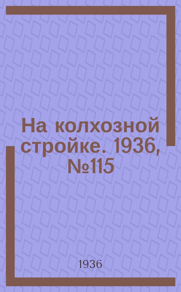 На колхозной стройке. 1936, № 115 (1045) (30 мая)