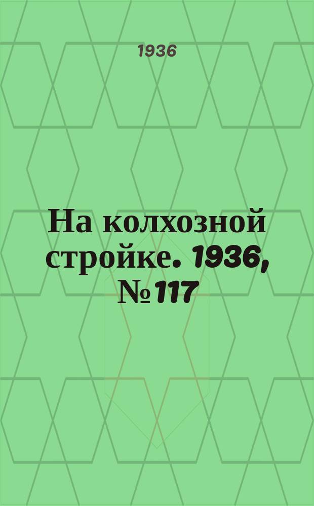 На колхозной стройке. 1936, № 117 (1047) (2 июня)