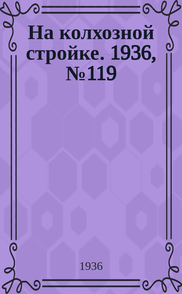 На колхозной стройке. 1936, № 119 (1049) (4 июня)