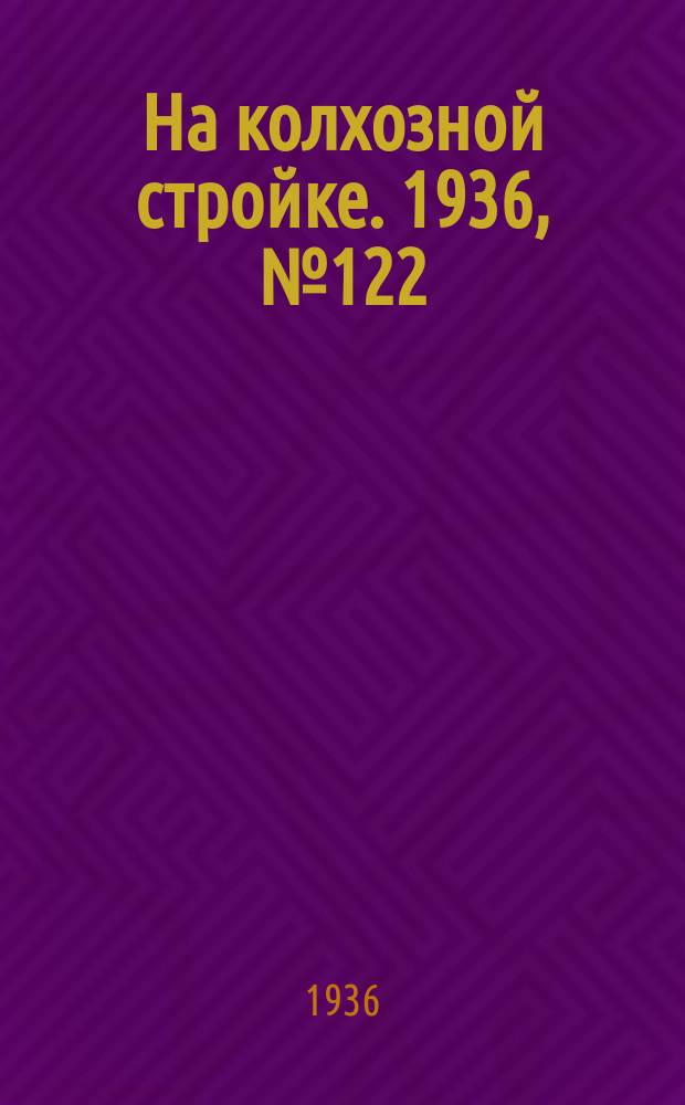 На колхозной стройке. 1936, № 122 (1052) (8 июня)