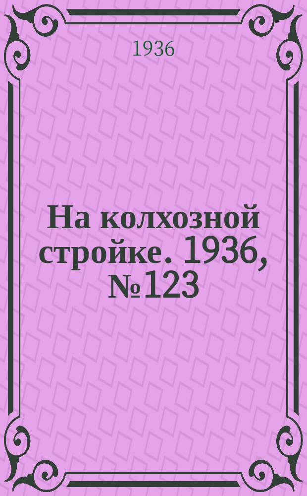 На колхозной стройке. 1936, № 123 (1053) (9 июня)