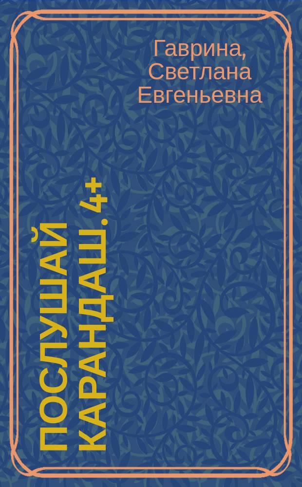 Послушай карандаш. 4+ : для детей дошкольного возраста