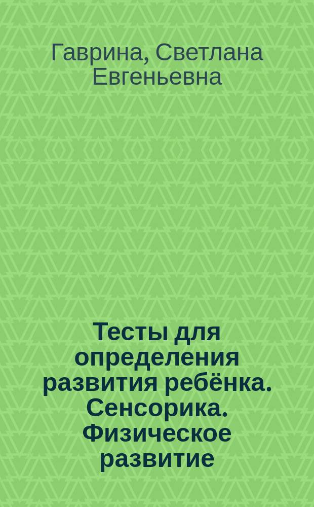 Тесты для определения развития ребёнка. Сенсорика. Физическое развитие : для детей дошкольного возраста : 3+