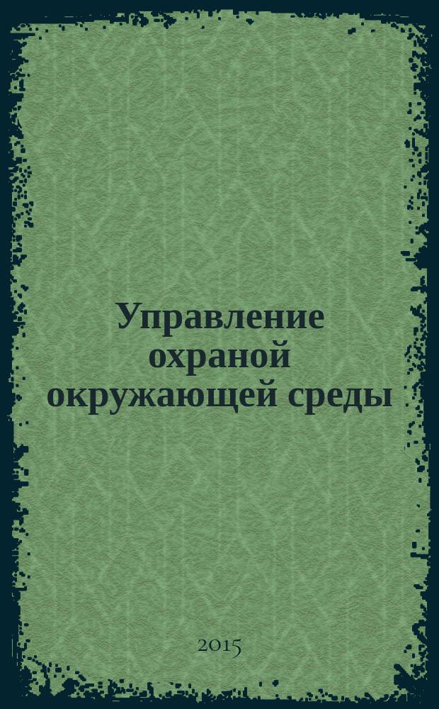 Управление охраной окружающей среды : учебное пособие : для студентов (бакалавров и магистров), обучающихся по направлению "Техносферная безопасность" : в 2 ч