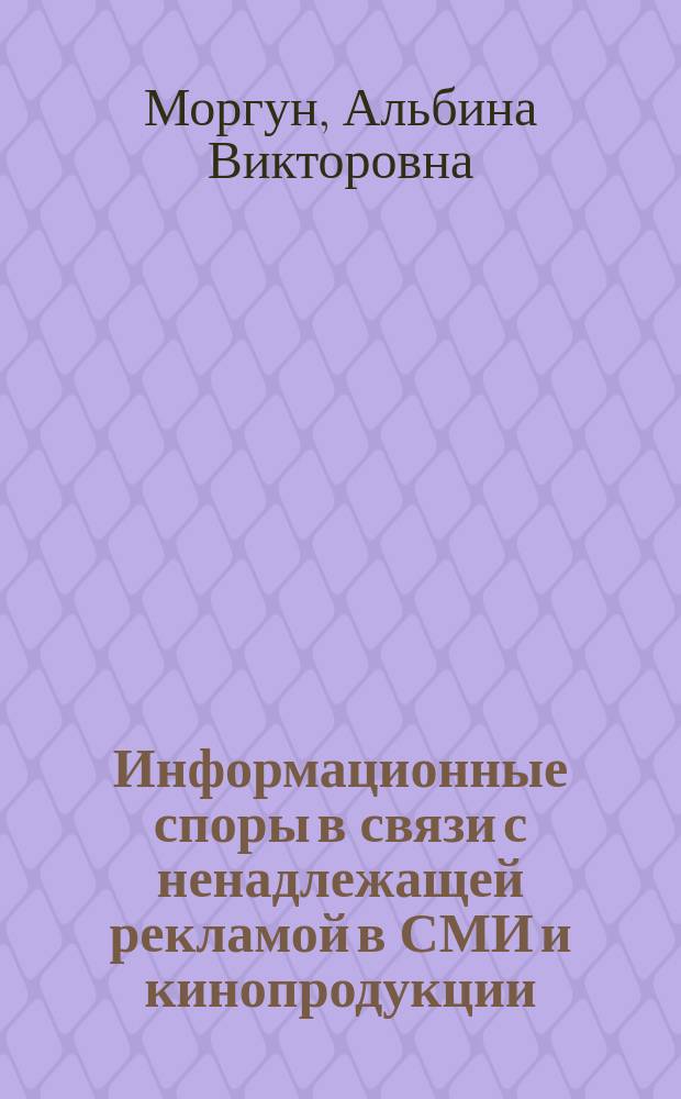 Информационные споры в связи с ненадлежащей рекламой в СМИ и кинопродукции : автореферат диссертации на соискание ученой степени кандидата юридических наук : специальность 12.00.13 <Информационное право>