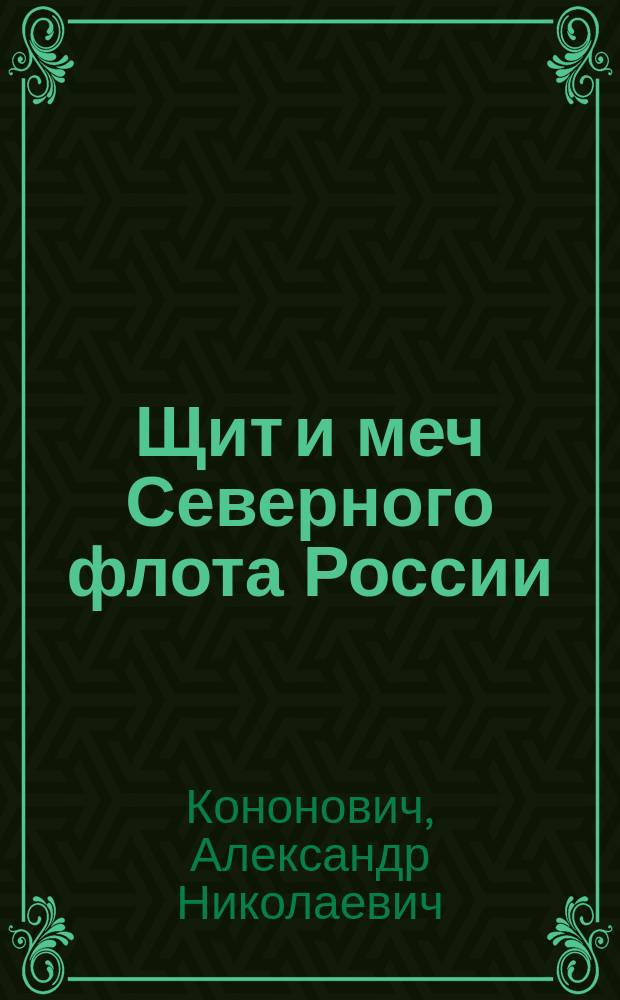 Щит и меч Северного флота России : записки по истории освоения и применения ракетного и артиллерийского оружия Северного флота