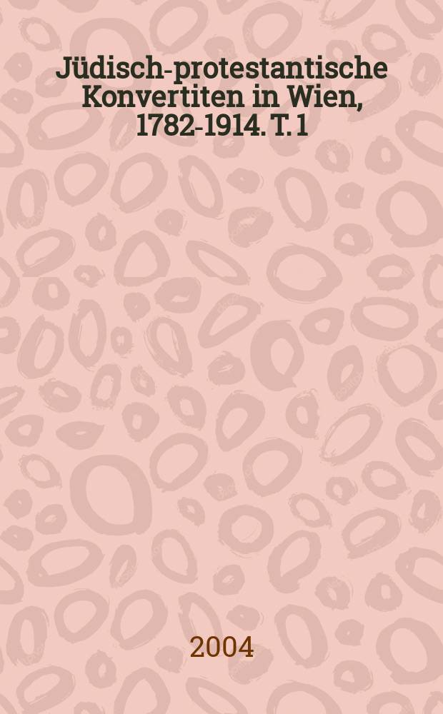 Jüdisch-protestantische Konvertiten in Wien, 1782-1914. T. 1