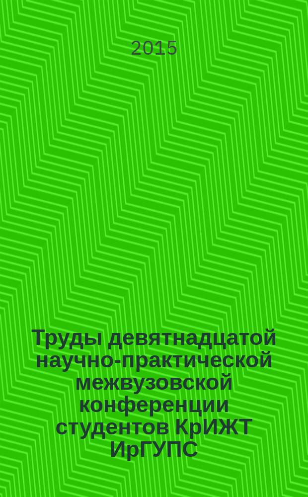 Труды девятнадцатой научно-практической межвузовской конференции студентов КрИЖТ ИрГУПС : (21-25 апреля 2015 года) [в 2 т.]. Т. 2