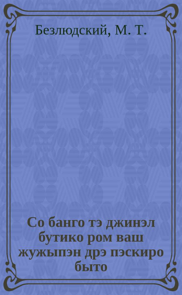 Со банго тэ джинэл бутико ром ваш жужыпэн дрэ пэскиро быто = Что должен знть трудящийся цыган о чистоте в своем быту