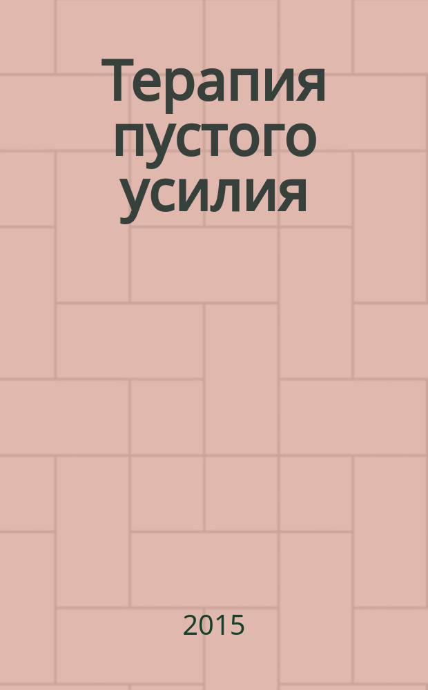 Терапия пустого усилия : когнитивно-ориентированный подход к быстрому облегчению душевной боли : учебное пособие для врачей и психологов