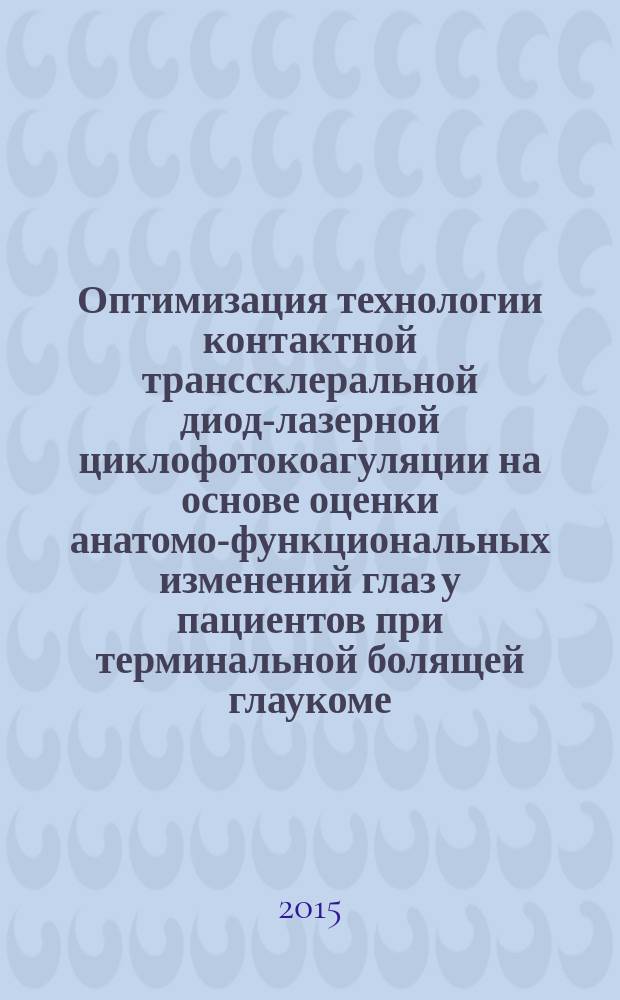 Оптимизация технологии контактной транссклеральной диод-лазерной циклофотокоагуляции на основе оценки анатомо-функциональных изменений глаз у пациентов при терминальной болящей глаукоме : автореферат диссертации на соискание ученой степени кандидата медицинских наук : специальность 14.01.07 <Глазные болезни>