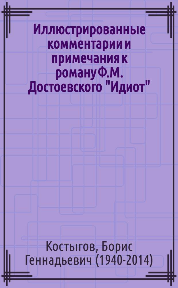 Иллюстрированные комментарии и примечания к роману Ф.М. Достоевского "Идиот" : пособие для иллюстраторов с поясняющими текстами