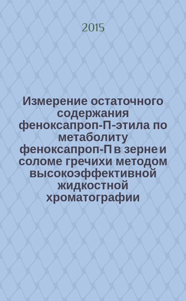 Измерение остаточного содержания феноксапроп-П-этила по метаболиту феноксапроп-П в зерне и соломе гречихи методом высокоэффективной жидкостной хроматографии : МУК 4.1.3198-14