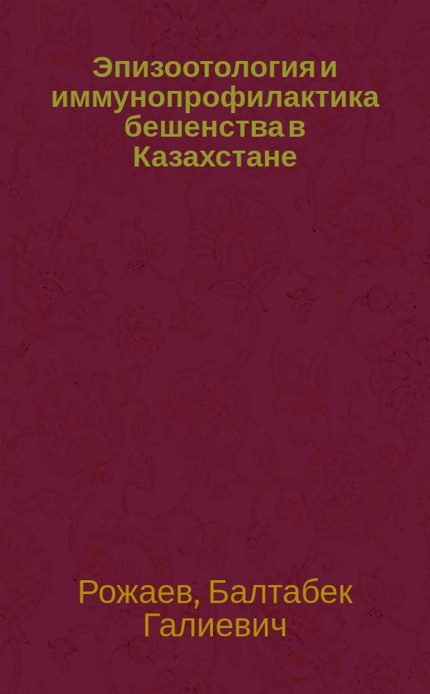 Эпизоотология и иммунопрофилактика бешенства в Казахстане : автореферат диссертации на соискание ученой степени д.вет.н. : специальность 06.02.02