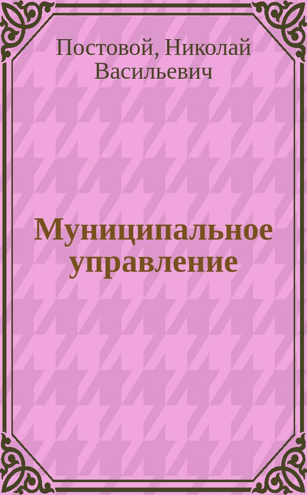 Муниципальное управление : правовая, имущественная и организационная основы