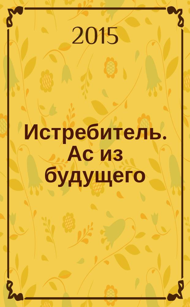 Истребитель. Ас из будущего : фантастический роман