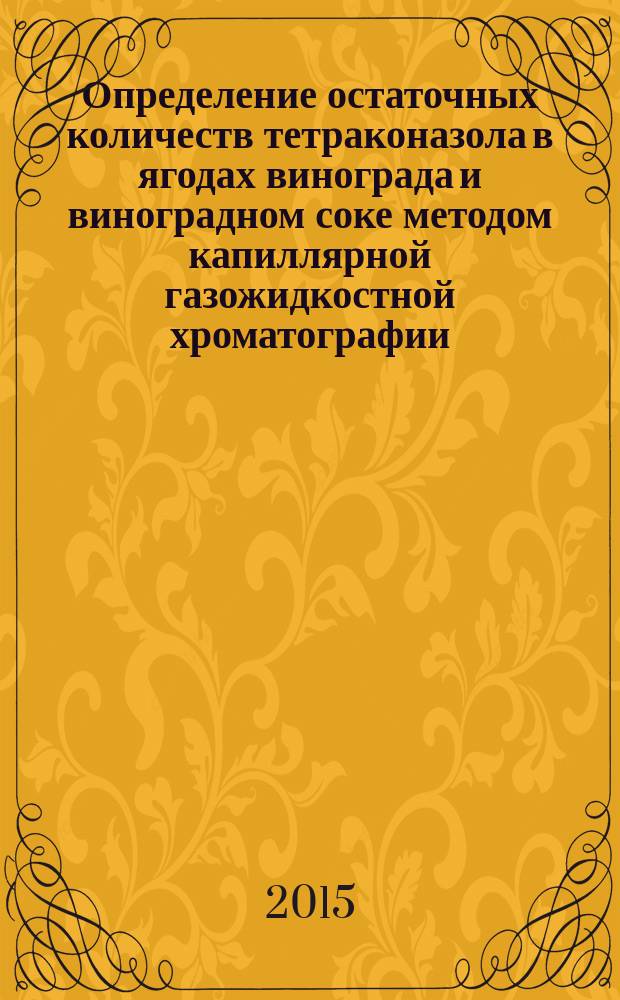 Определение остаточных количеств тетраконазола в ягодах винограда и виноградном соке методом капиллярной газожидкостной хроматографии : МУК 4.1.3211-14