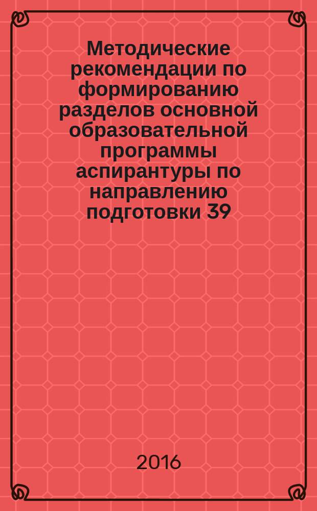 Методические рекомендации по формированию разделов основной образовательной программы аспирантуры по направлению подготовки 39.06.01 "Социологические науки" (на примере направленности (профиля) - "Социология управления") : учебно-методическое пособие