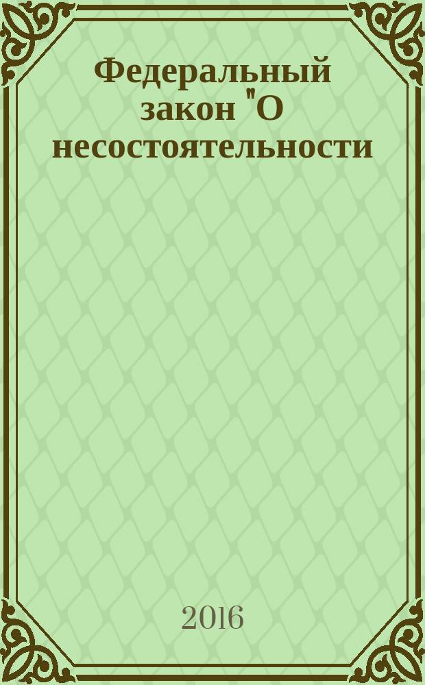 Федеральный закон "О несостоятельности (банкротстве)" : от 26 октября 2002 года № 127-Ф3 : принят Государственной Думой 27 сентября 2002 года : одобрен Советом Федерации 16 октября 2002 года : (в ред. Федеральных законов от 22.08.2004 № 122-Ф3 ... от 29.12.2015 № 407-Ф3, с изм., внесенными Федеральными законами от 19.07.2007 № 139-Ф3 ... от 29.12.2015 № 409-Ф3) : текст с изменениями и дополнениями на 2016 год