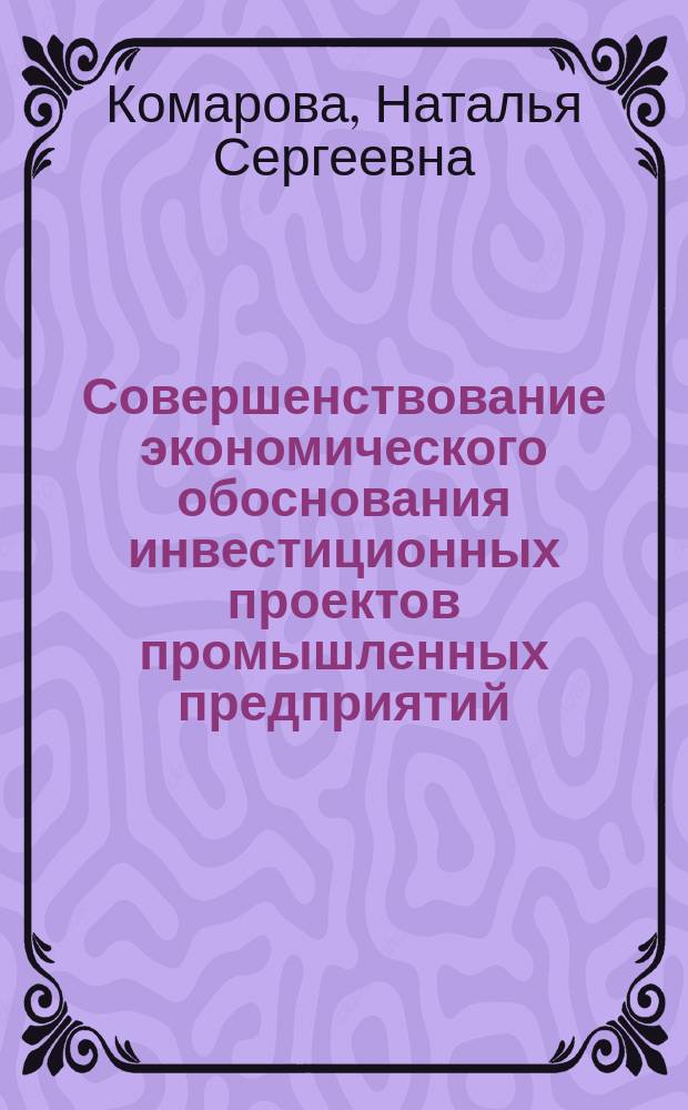 Совершенствование экономического обоснования инвестиционных проектов промышленных предприятий : автореферат дис. на соиск. уч. степ. кандидата экономических наук : специальность 08.00.05 <Экономика и управление нар. хоз-вом>