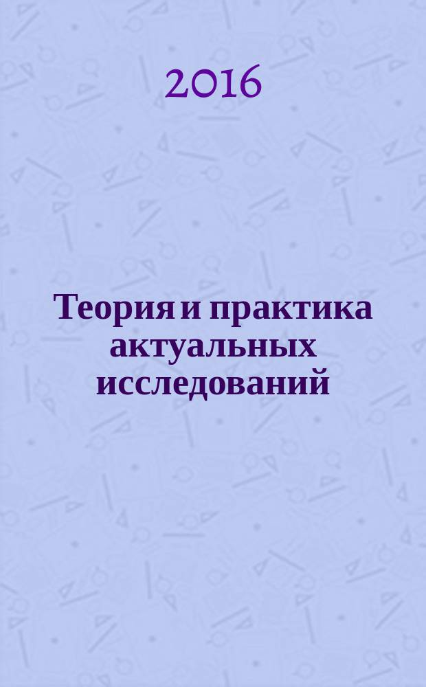 Теория и практика актуальных исследований : материалы XI Международной научно-практической конференции (28 января 2016 г.) : сборник научных трудов
