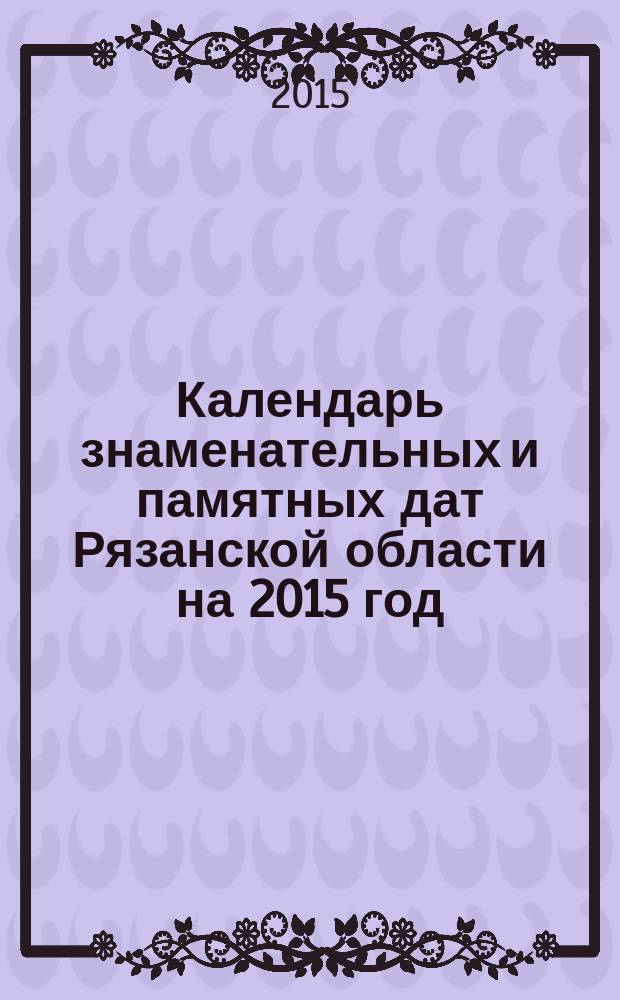 Календарь знаменательных и памятных дат Рязанской области на 2015 год : библиографический указатель