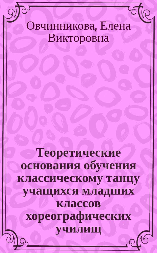 Теоретические основания обучения классическому танцу учащихся младших классов хореографических училищ: личностно-ориентированный подход : автореферат диссертации на соискание ученой степени кандидата педагогических наук : специальность 13.00.01 <Общая педагогика, история педагогики и образования>