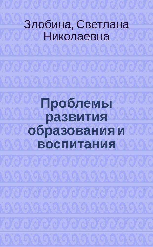 Проблемы развития образования и воспитания: теория и практика