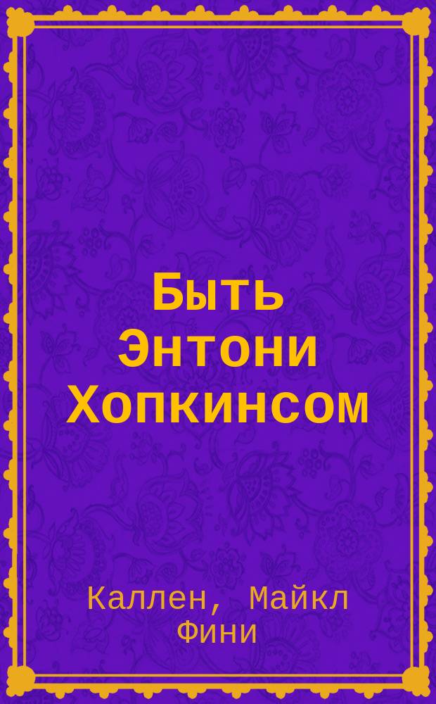 Быть Энтони Хопкинсом : биография бунтаря