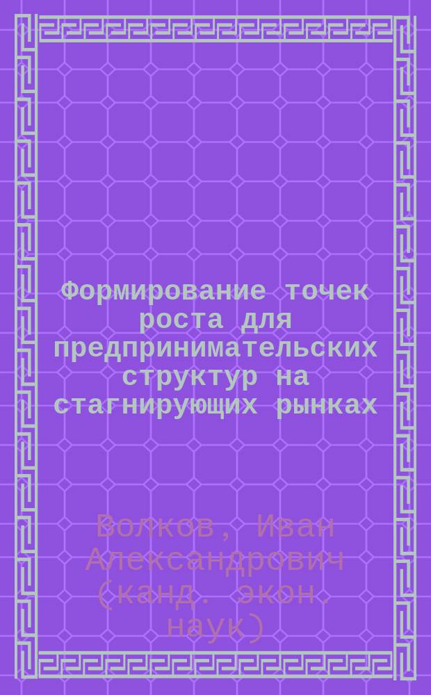Формирование точек роста для предпринимательских структур на стагнирующих рынках : автореферат диссертации на соискание ученой степени кандидата экономических наук : специальность 08.00.05 <Экономика и управление народным хозяйством по отраслям и сферам деятельности>