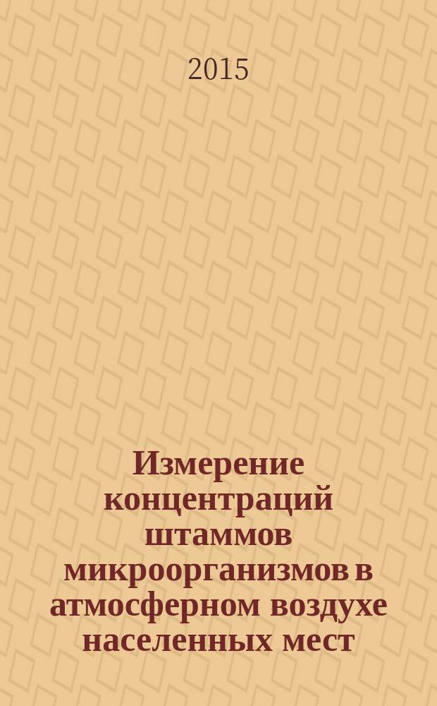 Измерение концентраций штаммов микроорганизмов в атмосферном воздухе населенных мест : Сборник : Вып. 1 : МУК 4.2.3249-14 и др