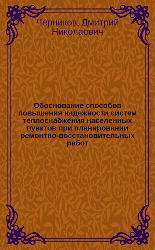 Обоснование способов повышения надежности систем теплоснабжения населенных пунктов при планировании ремонтно-восстановительных работ : автореферат диссертации на соискание ученой степени кандидата технических наук : специальность 05.23.08 <Технология и организация строительства>