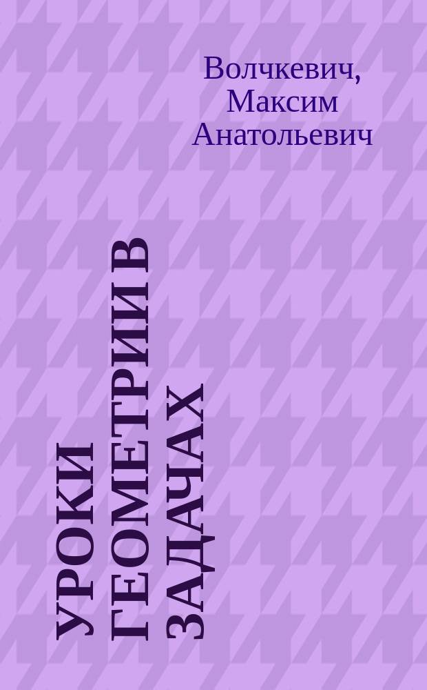 Уроки геометрии в задачах : 7-8 классы